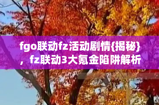 fgo联动fz活动剧情{揭秘}，fz联动3大氪金陷阱解析