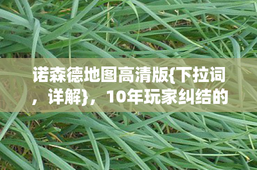 诺森德地图高清版{下拉词,详解},10年玩家纠结的3大抉择! 诺森德地图高清版{下拉词,详解},10年玩家纠结的3大抉择!