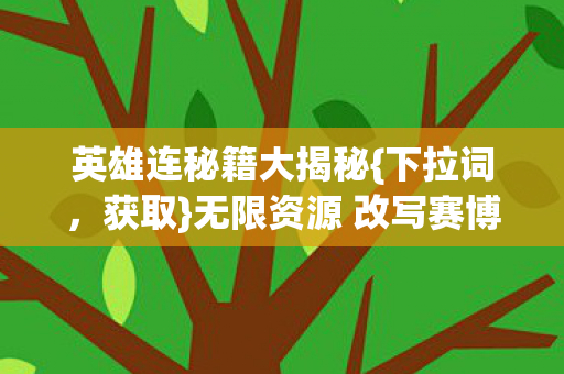 英雄连秘籍大揭秘{下拉词，获取}无限资源 改写赛博战场DNA