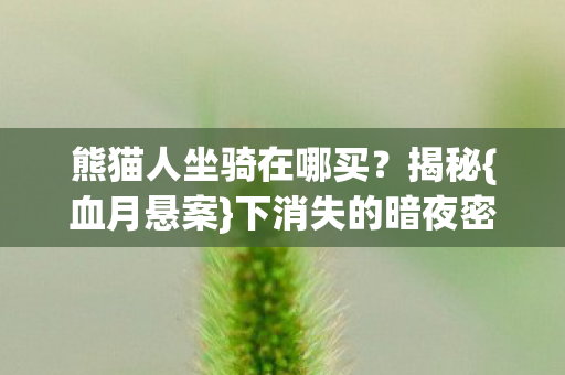 熊猫人坐骑在哪买？揭秘{血月悬案}下消失的暗夜密语