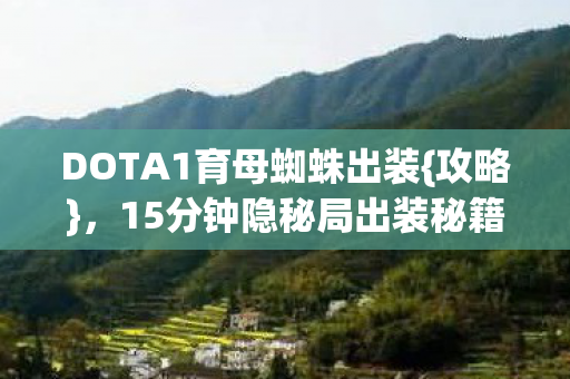 DOTA1育母蜘蛛出装{攻略},15分钟隐秘局出装秘籍 DOTA1育母蜘蛛出装{攻略},15分钟隐秘局出装秘籍