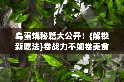 鸟蛋烧秘籍大公开！{解锁新吃法}卷战力不如卷美食