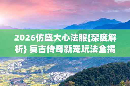 复古传奇新宠玩法全揭秘图片