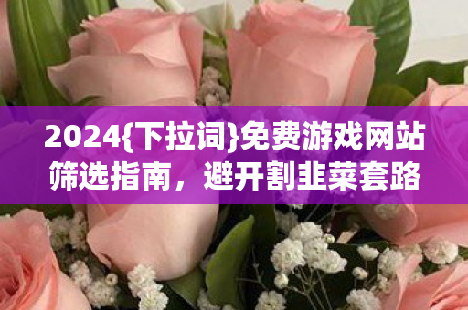 免费游戏网站筛选指南图片