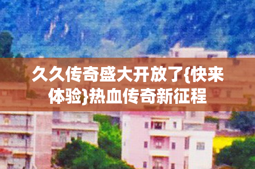 久久传奇盛大开放了图片