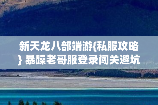 暴躁老哥服登录闯关避坑指南图片