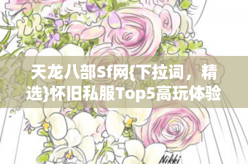 天龙八部Sf网{下拉词，精选}怀旧私服Top5高玩体验避雷指南