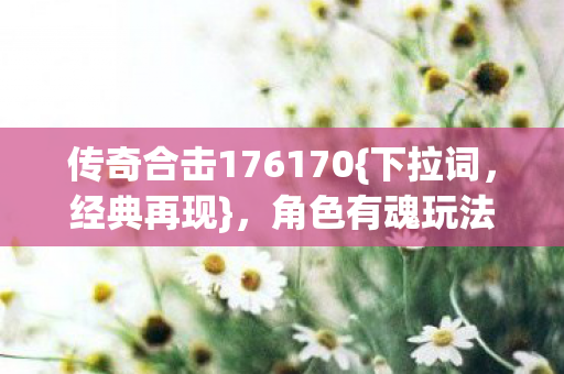 角色有魂玩法成江湖热血回忆图片