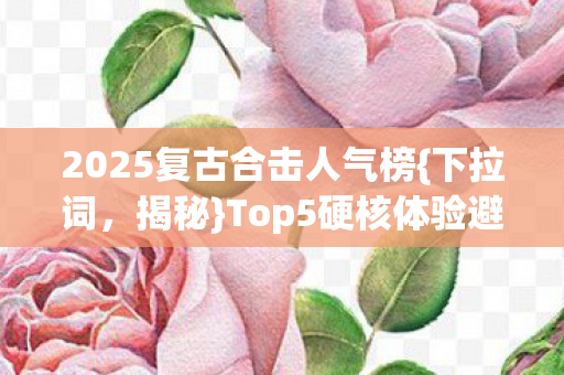 Top5硬核体验避坑指南图片