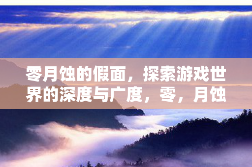 零月蚀的假面，探索游戏世界的深度与广度，零，月蚀的假面探索游戏世界的深度与广度