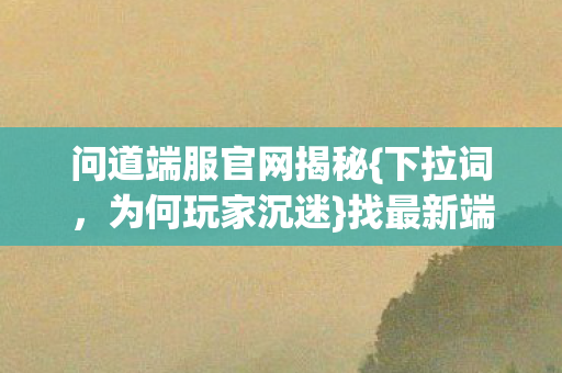 问道端服官网揭秘图片