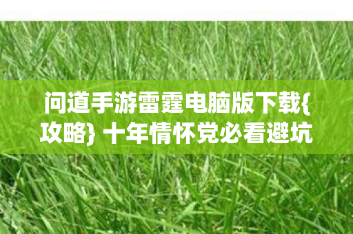 问道手游雷霆电脑版下载{攻略} 十年情怀党必看避坑指南 问道手游雷霆电脑版下载{攻略} 十年情怀党必看避坑指南