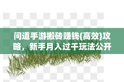 问道手游搬砖赚钱{高效}攻略,新手月入过千玩法公开! 问道手游搬砖赚钱{高效}攻略,新手月入过千玩法公开!