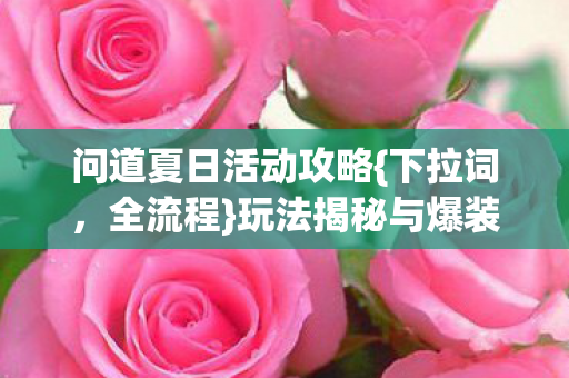 问道夏日活动攻略{下拉词，全流程}玩法揭秘与爆装备技巧