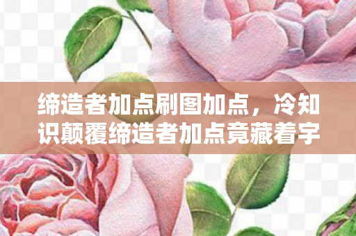 冷知识颠覆缔造者加点竟藏着宇宙级秘密图片