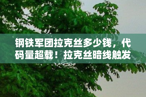 钢铁军团拉克丝多少钱，代码量超载！拉克丝暗线触发，当光子矩阵让玩家集体头皮发麻