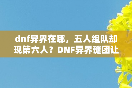 DNF异界谜团让百万玩家集体破防图片