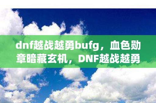DNF越战越勇背后的千年悬案与毛骨悚然真相图片
