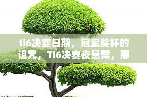 ti6决赛日期,冠军奖杯的诅咒,TI6决赛夜悬案,那抹毛骨悚然的血色倒影 ti6决赛日期,冠军奖杯的诅咒,TI6决赛夜悬案,那抹毛骨悚然的血色倒影