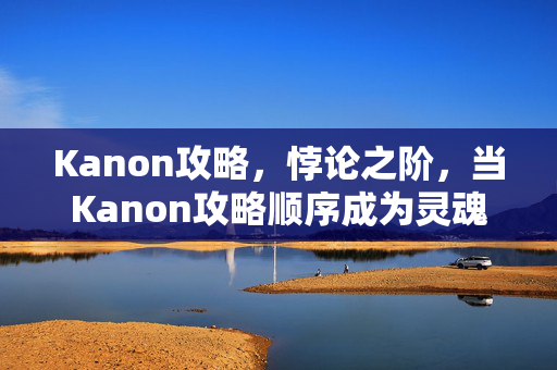 Kanon攻略，悖论之阶，当Kanon攻略顺序成为灵魂震颤的审判天平
