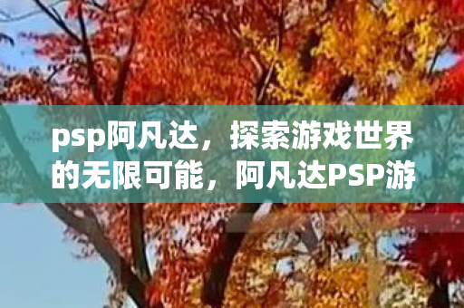 psp阿凡达，探索游戏世界的无限可能，阿凡达PSP游戏，探索游戏世界的无限可能