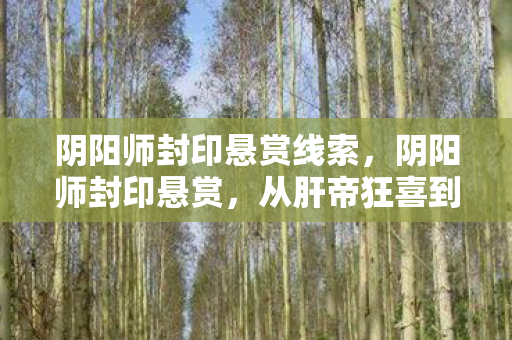 阴阳师封印悬赏线索,阴阳师封印悬赏,从肝帝狂喜到秃头真相,笑着笑着就哭了 阴阳师封印悬赏线索,阴阳师封印悬赏,从肝帝狂喜到秃头真相,笑着笑着就哭了