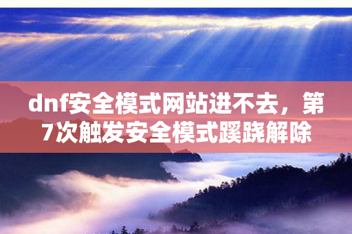 第7次触发安全模式蹊跷解除图片