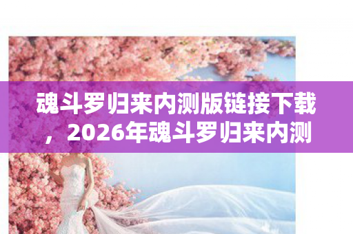 2026年魂斗罗归来内测开启图片