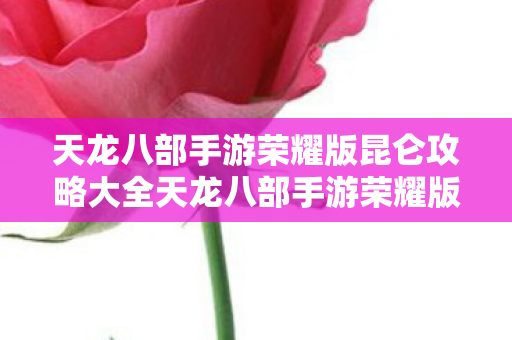 天龙八部手游荣耀版昆仑攻略大全天龙八部手游荣耀版昆仑攻略,天龙八部手游荣耀版昆仑攻略大全,打造最强战力 天龙八部手游荣耀版昆仑攻略大全天龙八部手游荣耀版昆仑攻略,天龙八部手游荣耀版昆仑攻略大全,打造最强战力