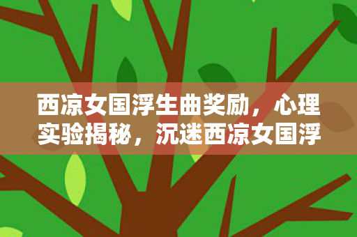 沉迷西凉女国浮生曲竟是多巴胺的细思极恐陷阱图片