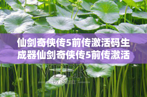 仙剑奇侠传5前传激活码生成器仙剑奇侠传5前传激活码,解锁经典,重温传奇,仙剑奇侠传5前传激活码生成器,解锁经典,重温传奇 仙剑奇侠传5前传激活码生成器仙剑奇侠传5前传激活码,解锁经典,重温传奇,仙剑奇侠传5前传激活码生成器,解锁经典,重温传奇