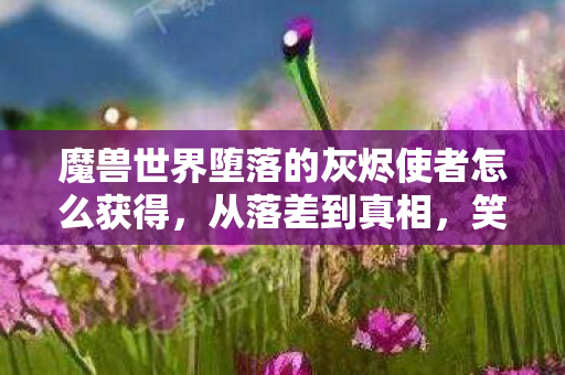 魔兽世界堕落的灰烬使者怎么获得图片