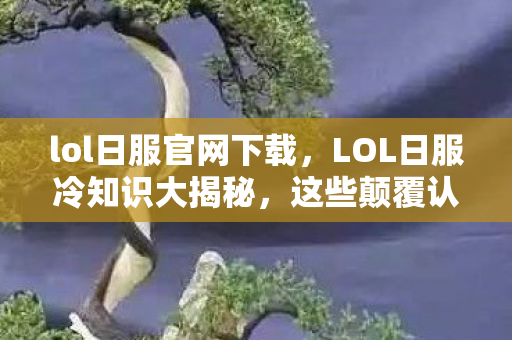 LOL日服冷知识大揭秘图片