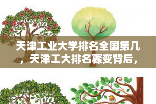 天津工业大学排名全国第几，天津工大排名骤变背后，消失的代码与午夜实验室的幽灵数据