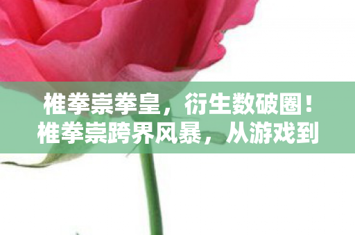 从游戏到意想不到的潮流新势力图片