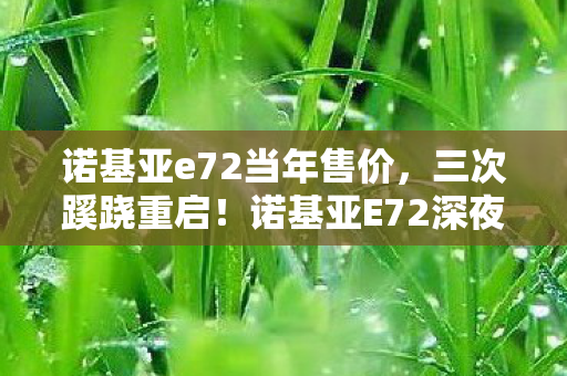 诺基亚e72当年售价，三次蹊跷重启！诺基亚E72深夜自启背后，真相让人后背发凉