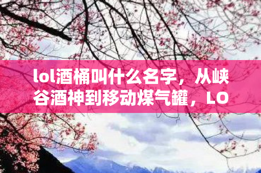 从峡谷酒神到移动煤气罐图片