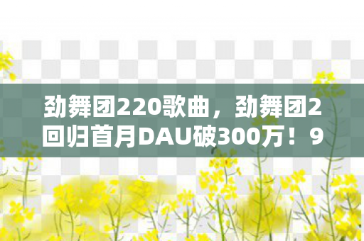 劲舞团2回归首月DAU破300万图片
