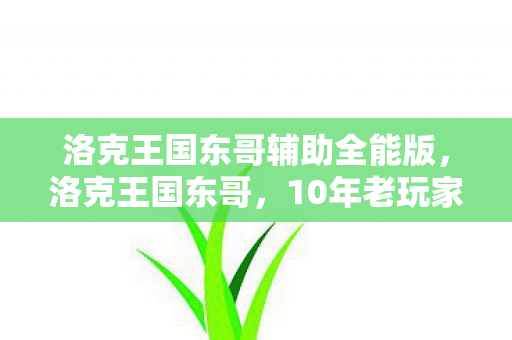洛克王国东哥辅助全能版，洛克王国东哥，10年老玩家揭秘，那些隐藏的版本惊天秘密！