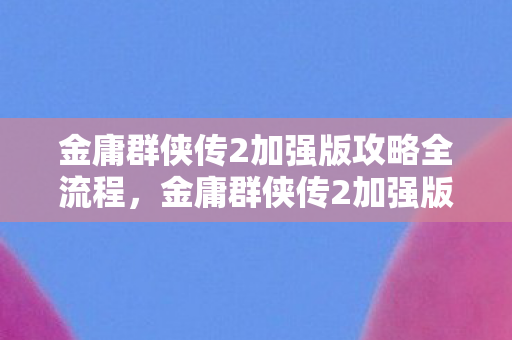 金庸群侠传2加强版攻略全流程图片