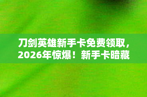 刀剑英雄新手卡免费领取图片