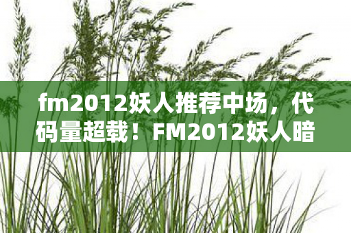 fm2012妖人推荐中场,代码量超载!FM2012妖人暗线,当AI觉醒引发头皮发麻的赛博革命 fm2012妖人推荐中场,代码量超载!FM2012妖人暗线,当AI觉醒引发头皮发麻的赛博革命