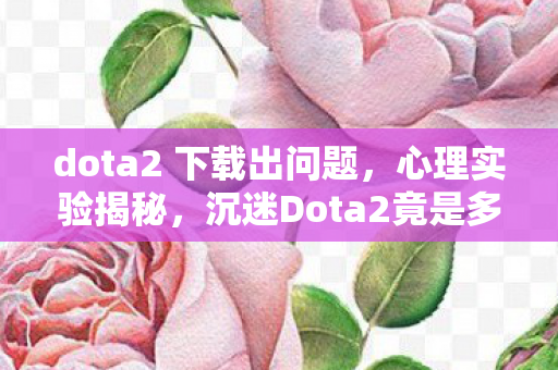 沉迷Dota2竟是多巴胺陷阱图片