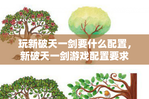 玩新破天一剑要什么配置，新破天一剑游戏配置要求