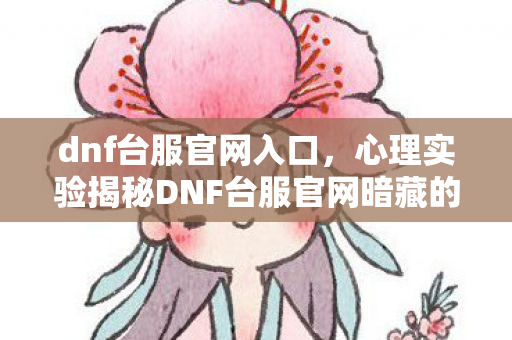 心理实验揭秘DNF台服官网暗藏的沉迷陷阱图片