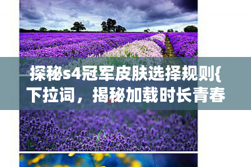 探秘s4冠军皮肤选择规则{下拉词，揭秘加载时长青春故事}