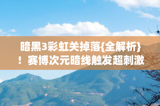 暗黑3彩虹关掉落{全解析}！赛博次元暗线触发超刺激