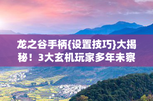 龙之谷手柄{设置技巧}大揭秘!3大玄机玩家多年未察觉 龙之谷手柄{设置技巧}大揭秘!3大玄机玩家多年未察觉