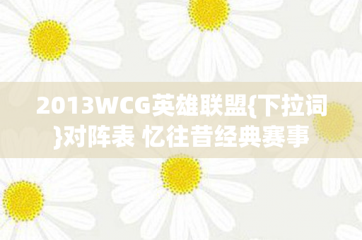 2013WCG英雄联盟{下拉词}对阵表 忆往昔经典赛事