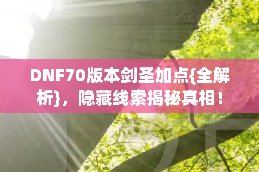 DNF70版本剑圣加点{全解析}，隐藏线索揭秘真相！